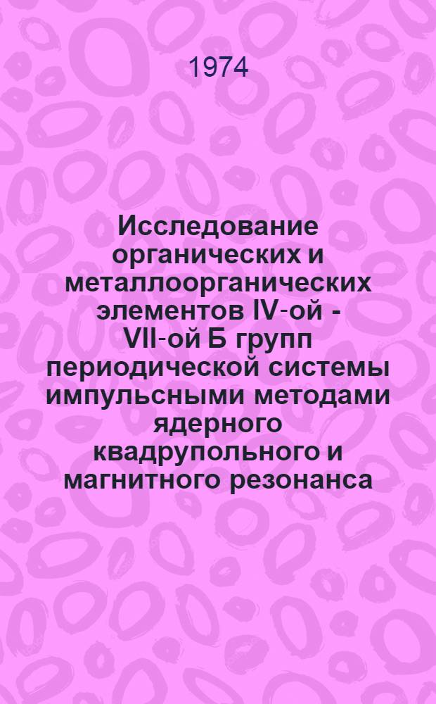 Исследование органических и металлоорганических элементов IV-ой - VII-ой Б групп периодической системы импульсными методами ядерного квадрупольного и магнитного резонанса : Автореф. дис. на соиск. учен. степени д-ра физ.-мат. наук : (01.04.01)