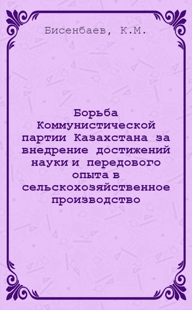 Борьба Коммунистической партии Казахстана за внедрение достижений науки и передового опыта в сельскохозяйственное производство (1956-1959 гг.) : Автореф. дис. на соискание учен. степени канд. ист. наук : (570)