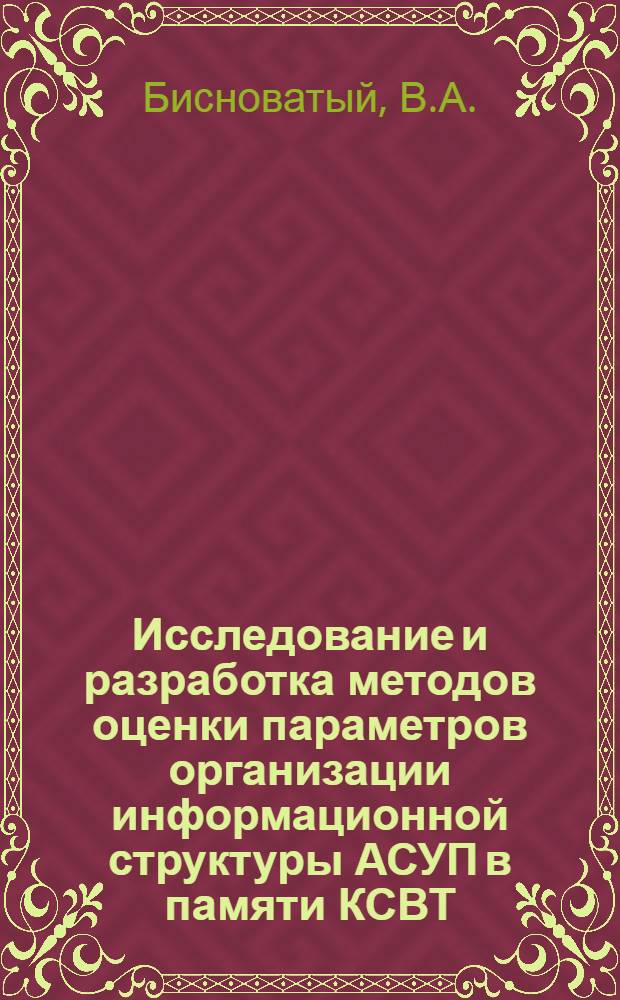 Исследование и разработка методов оценки параметров организации информационной структуры АСУП в памяти КСВТ : Автореф. дис. на соиск. учен. степени канд. техн. наук : (05.255)