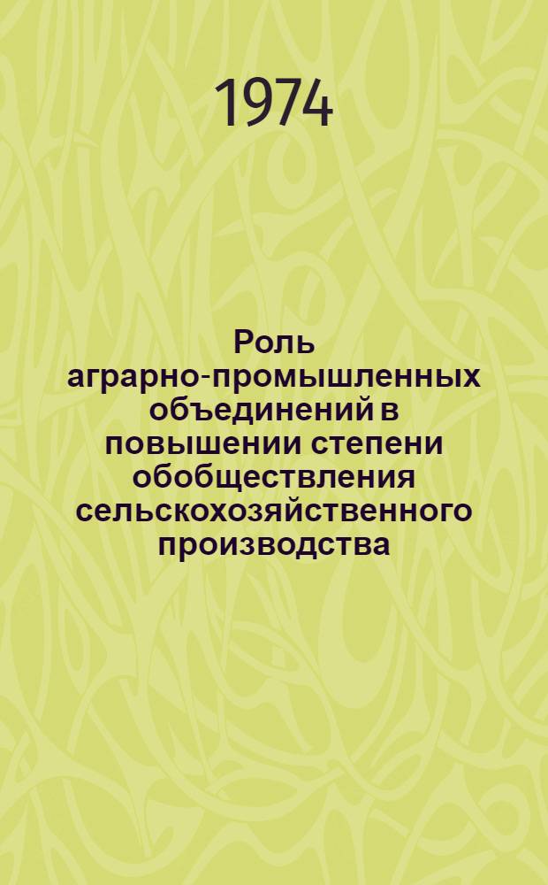 Роль аграрно-промышленных объединений в повышении степени обобществления сельскохозяйственного производства : (На материалах МССР, Сев. Кавказа и Тамб. обл.) : Автореф. дис. на соиск. учен. степени канд. экон. наук : (08.00.01)