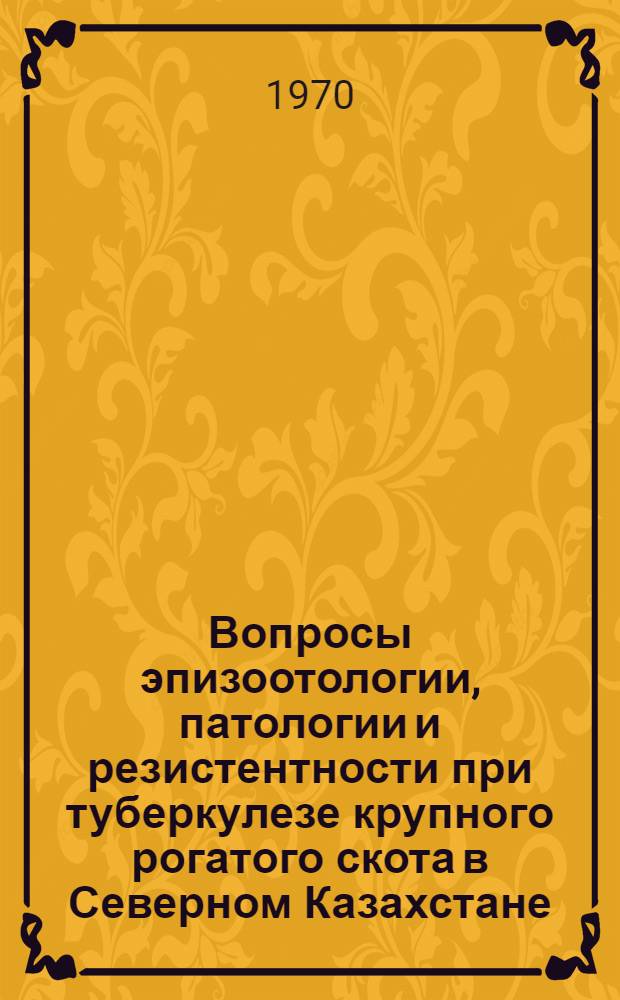 Вопросы эпизоотологии, патологии и резистентности при туберкулезе крупного рогатого скота в Северном Казахстане : Автореф. дис. на соискание учен. степени д-ра вет. наук : (016.808)