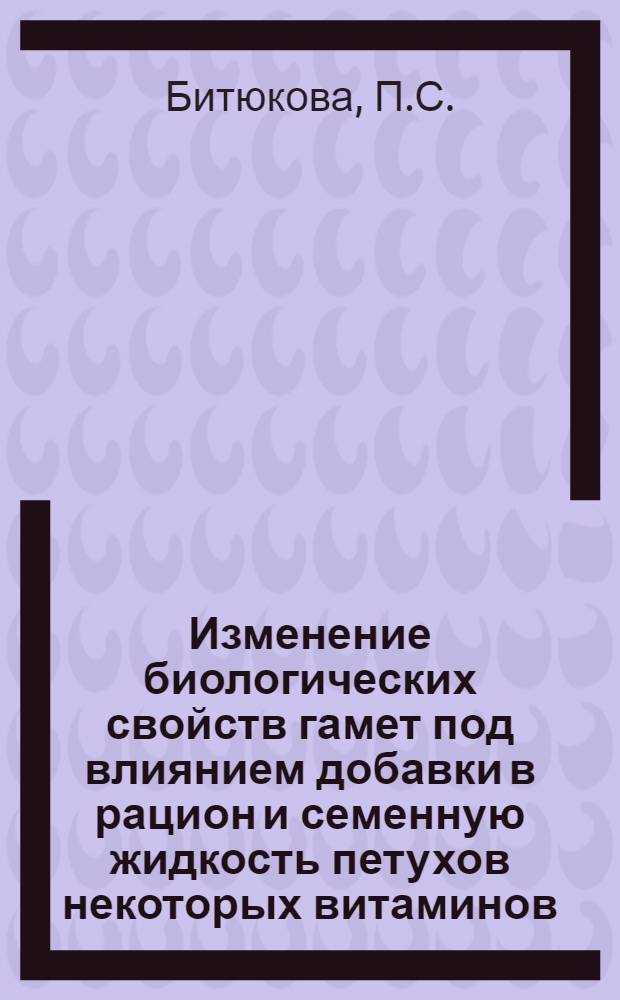 Изменение биологических свойств гамет под влиянием добавки в рацион и семенную жидкость петухов некоторых витаминов : Автореф. дис. на соискание учен. степени канд. с.-х. наук : (550)