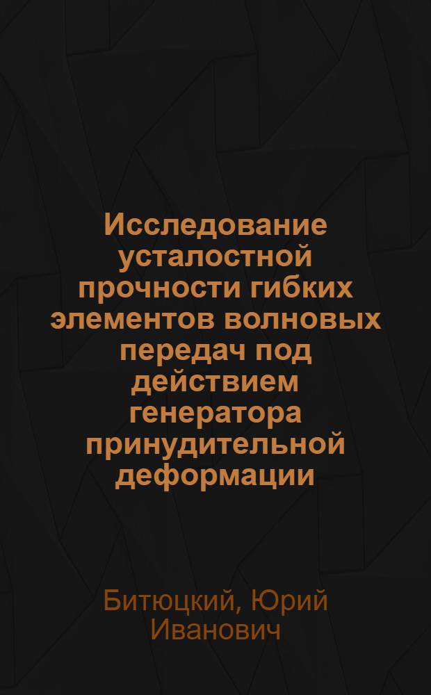 Исследование усталостной прочности гибких элементов волновых передач под действием генератора принудительной деформации : Автореф. дис. на соиск. учен. степени канд. техн. наук : (05.02.02)