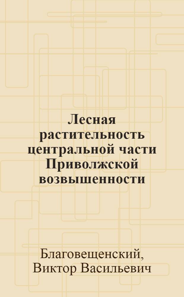 Лесная растительность центральной части Приволжской возвышенности : Автореф. дис. на соискание учен. степени д-ра биол. наук : (094)