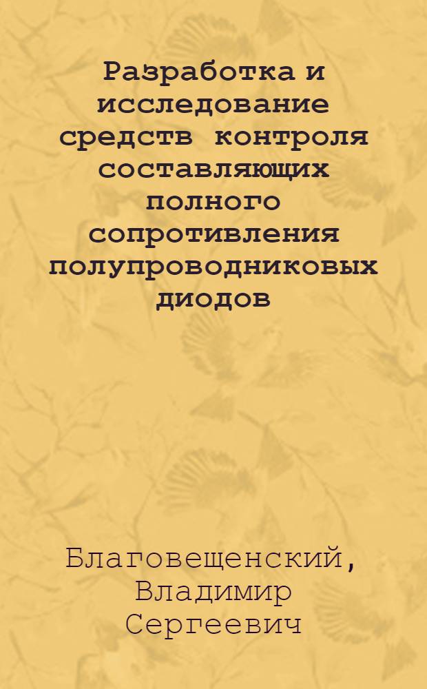 Разработка и исследование средств контроля составляющих полного сопротивления полупроводниковых диодов : Автореф. дис. на соиск. учен. степени канд. техн. наук : (05.11.05)