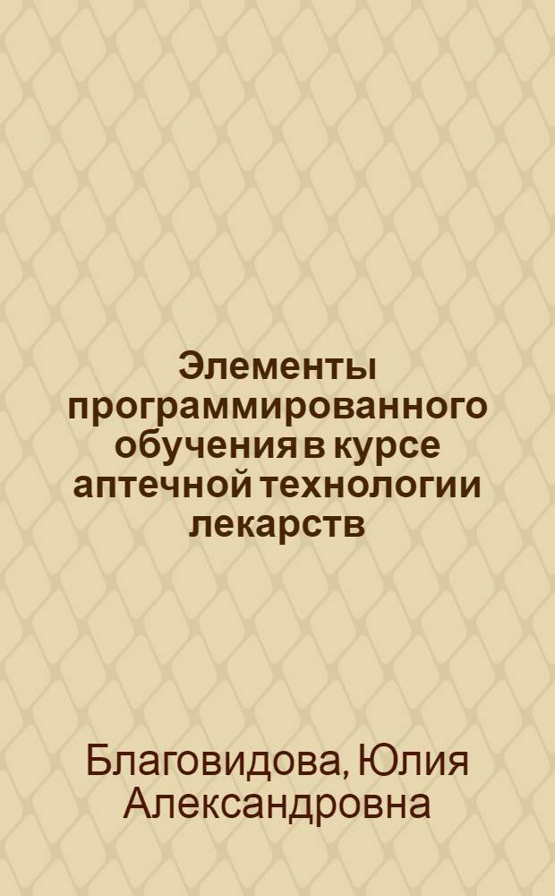 Элементы программированного обучения в курсе аптечной технологии лекарств : Учеб. пособие