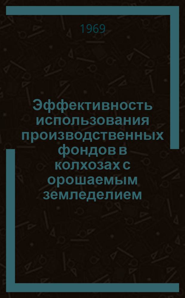 Эффективность использования производственных фондов в колхозах с орошаемым земледелием : (На примере колхозов Краснознам. и Чаплин. оросит. систем) : Автореферат дис. на соискание учен. степени канд. экон. наук : (594)