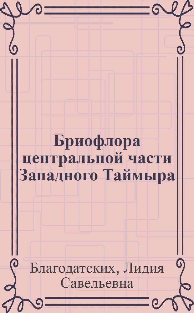 Бриофлора центральной части Западного Таймыра : (Сред. течение р. Пясины) : Автореф. дис. на соиск. учен. степени канд. биол. наук : (03.00.05)