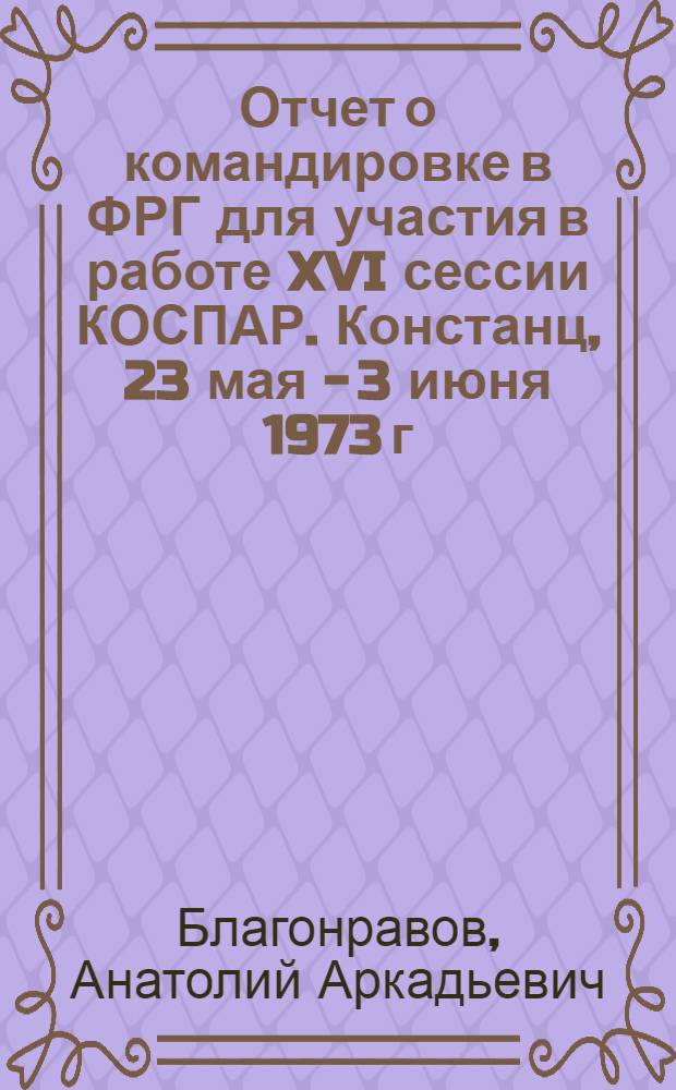 Отчет о командировке в ФРГ [для участия в работе XVI сессии КОСПАР. Констанц, 23 мая - 3 июня 1973 г.]