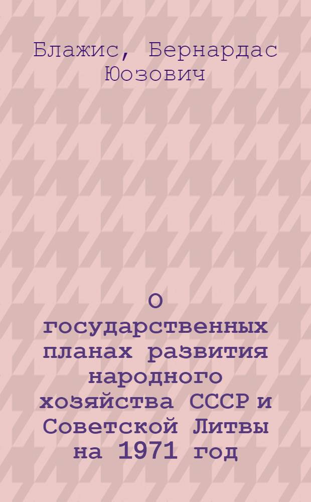 О государственных планах развития народного хозяйства СССР и Советской Литвы на 1971 год