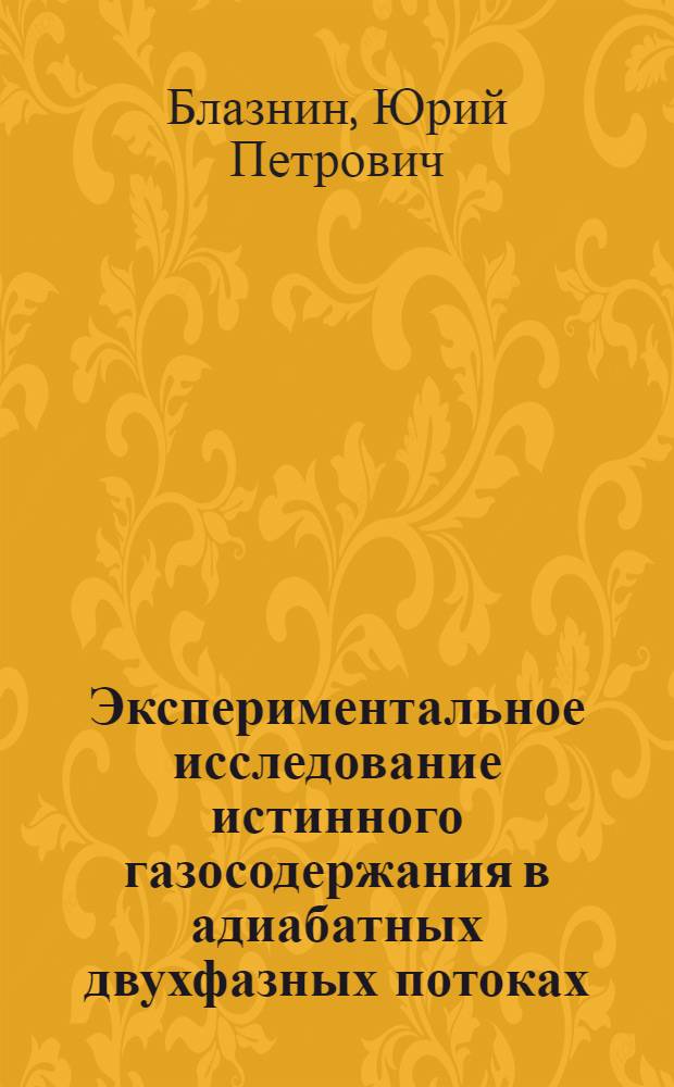 Экспериментальное исследование истинного газосодержания в адиабатных двухфазных потоках : Автореф. дис. на соиск. учен. степени канд. техн. наук : (05.14.05)
