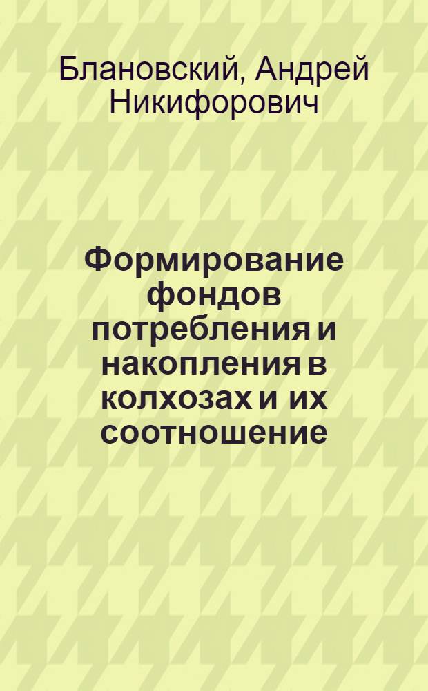 Формирование фондов потребления и накопления в колхозах и их соотношение : (На материалах колхозов МССР) : Автореф. дис. на соискание учен. степени канд. экон. наук : (590)
