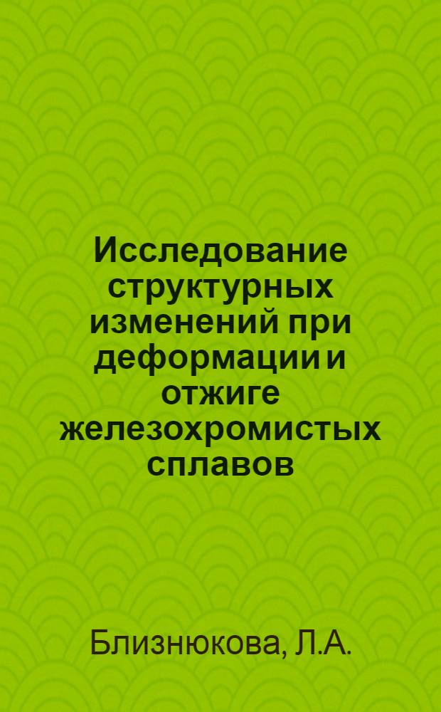 Исследование структурных изменений при деформации и отжиге железохромистых сплавов : Автореф. дис. на соискание учен. степени канд. техн. наук : (320)