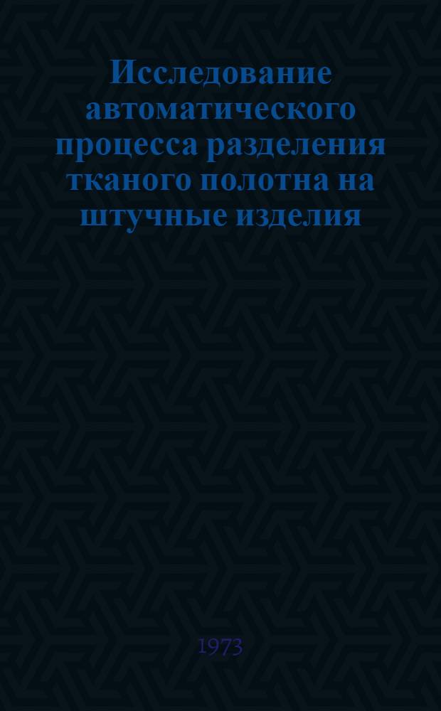 Исследование автоматического процесса разделения тканого полотна на штучные изделия : Автореф. дис. на соиск. учен. степени канд. техн. наук : (05.13.07)