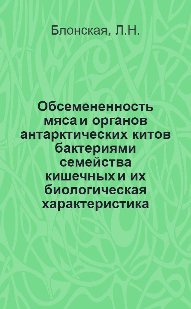 Обсемененность мяса и органов антарктических китов бактериями семейства кишечных и их биологическая характеристика : Автореф. дис. на соискание учен. степени канд. биол. наук : (096)