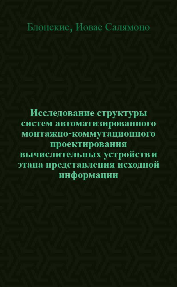 Исследование структуры систем автоматизированного монтажно-коммутационного проектирования вычислительных устройств и этапа представления исходной информации : Автореф. дис. на соиск. учен. степени канд. техн. наук : (05.13.13)