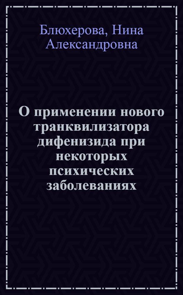 О применении нового транквилизатора дифенизида при некоторых психических заболеваниях : Автореф. дис. на соиск. учен. степени канд. мед. наук