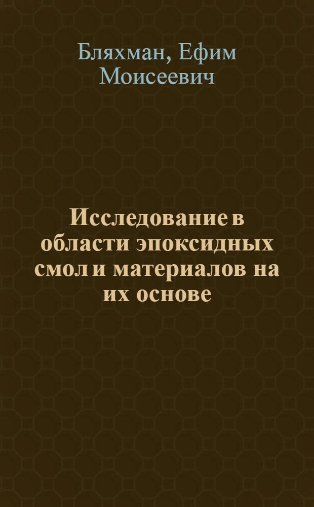 Исследование в области эпоксидных смол и материалов на их основе : Автореф. дис. на соиск. учен. степени д-ра техн. наук : (05.17.06)