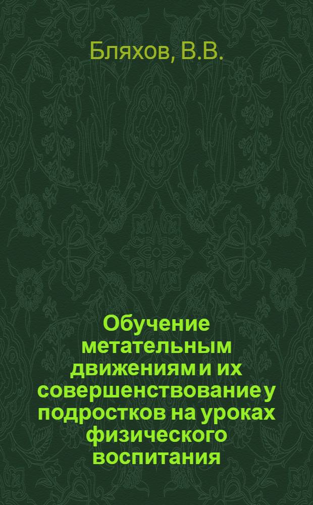 Обучение метательным движениям и их совершенствование у подростков на уроках физического воспитания : Автореф. дис. на соискание учен. степени канд. пед. наук : (734)
