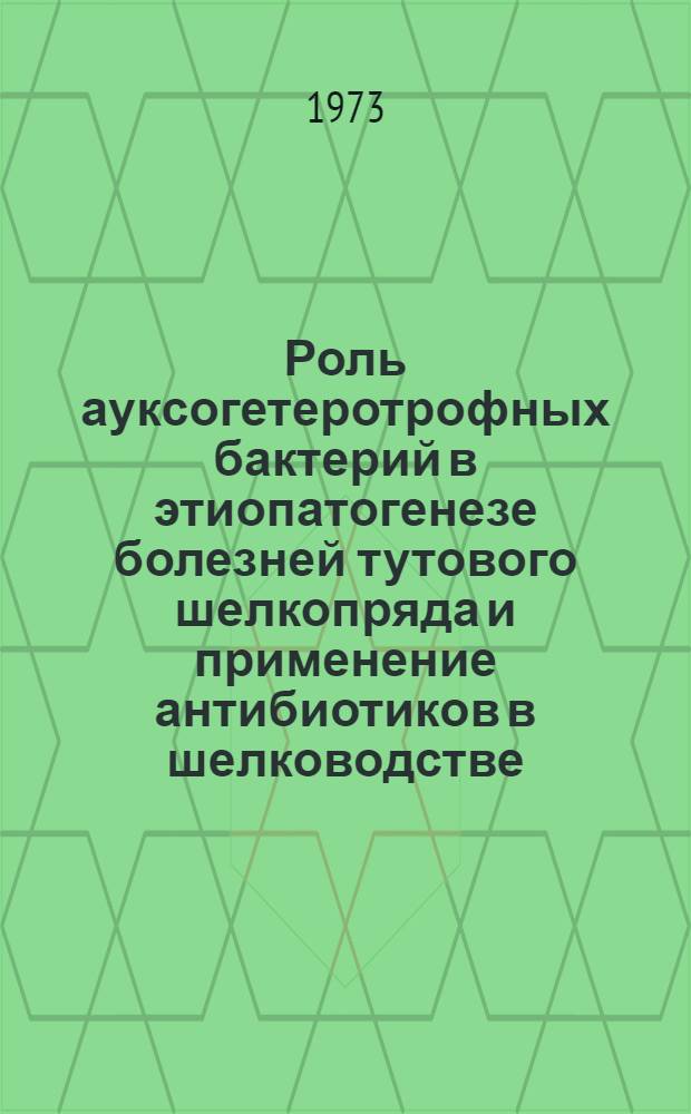 Роль ауксогетеротрофных бактерий в этиопатогенезе болезней тутового шелкопряда и применение антибиотиков в шелководстве : Автореф. дис. на соиск. учен. степени канд. биол. наук : (03.00.07)