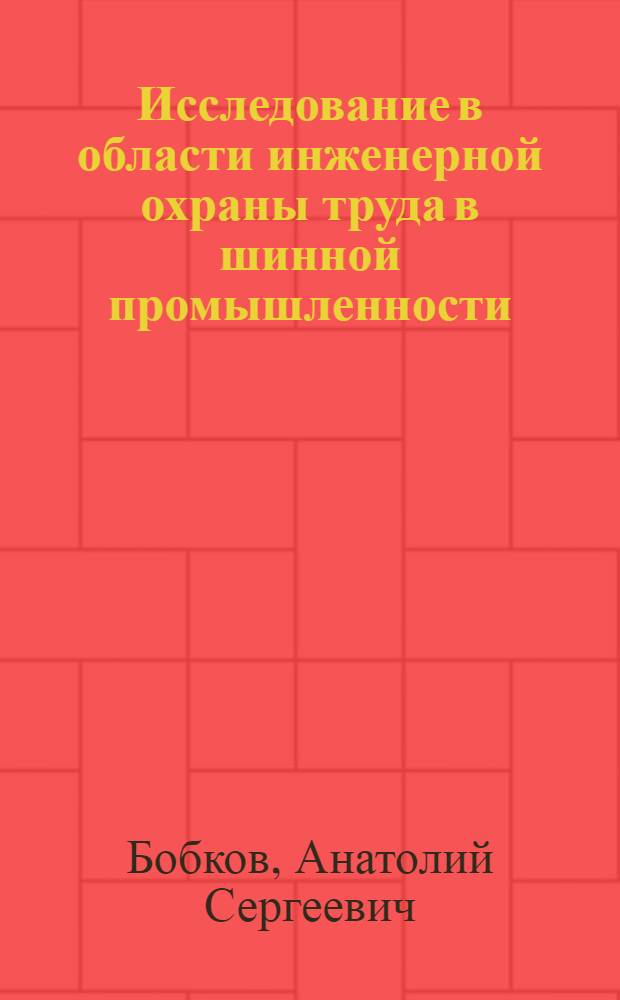 Исследование в области инженерной охраны труда в шинной промышленности : Автореф. дис. на соиск. учен. степени д-ра техн. наук
