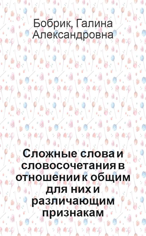 Сложные слова и словосочетания в отношении к общим для них и различающим признакам : Автореф. дис. на соиск. учен. степени канд. филол. наук : (10.02.01)