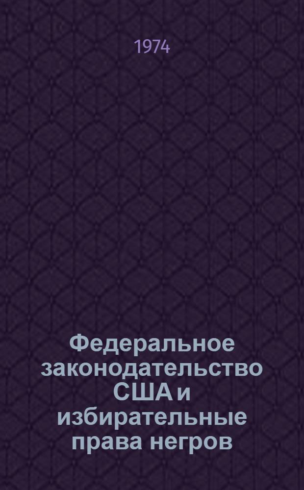 Федеральное законодательство США и избирательные права негров (1957-1970 гг.) : Автореф. дис. на соиск. учен. степени канд. юрид. наук : (12.00.02)