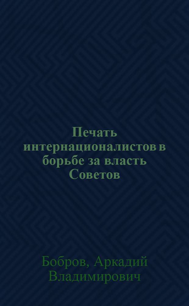 Печать интернационалистов в борьбе за власть Советов (1917-1922 гг.) : Автореф. дис. на соиск. учен. степени канд. ист. наук : (07.00.01)