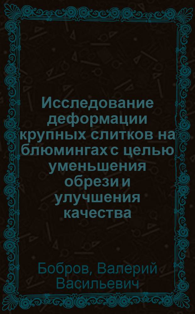 Исследование деформации крупных слитков на блюмингах с целью уменьшения обрези и улучшения качества : Автореф. дис. на соиск. учен. степени канд. техн. наук : (324)