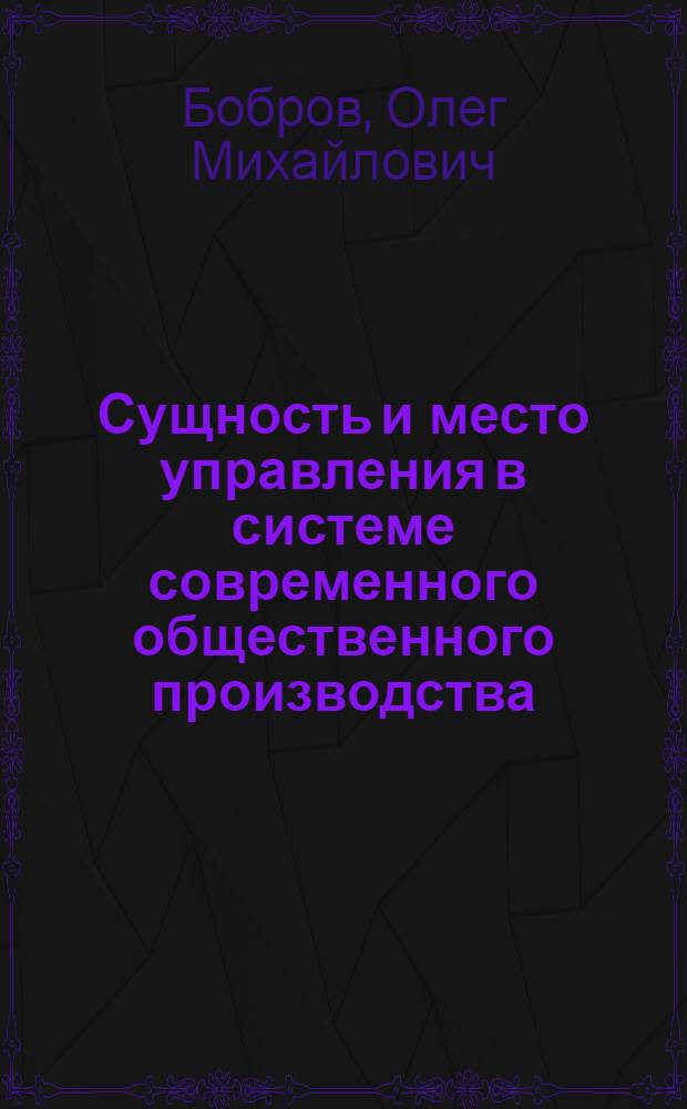 Сущность и место управления в системе современного общественного производства : Основные принципы управления социалистическим производством и их дальнейшее развитие XXIV съездом КПСС : Метод. советы в помощь пропагандистам системы экон. образования