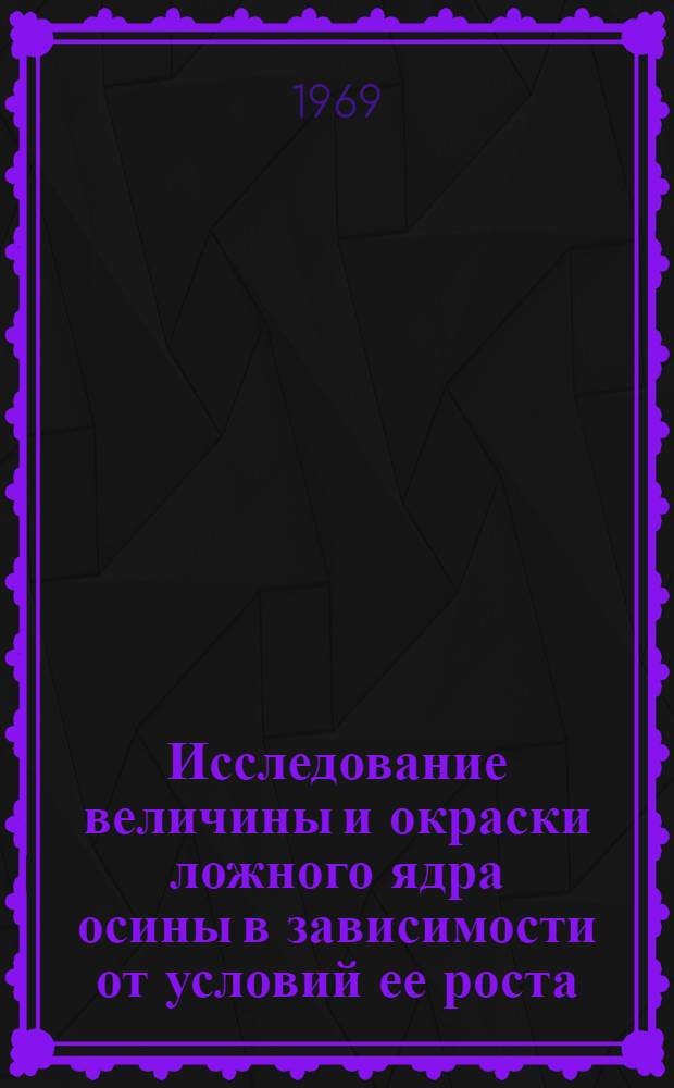 Исследование величины и окраски ложного ядра осины в зависимости от условий ее роста : Автореф. дис. на соискание учен. степени канд. с.-х. наук : (540)