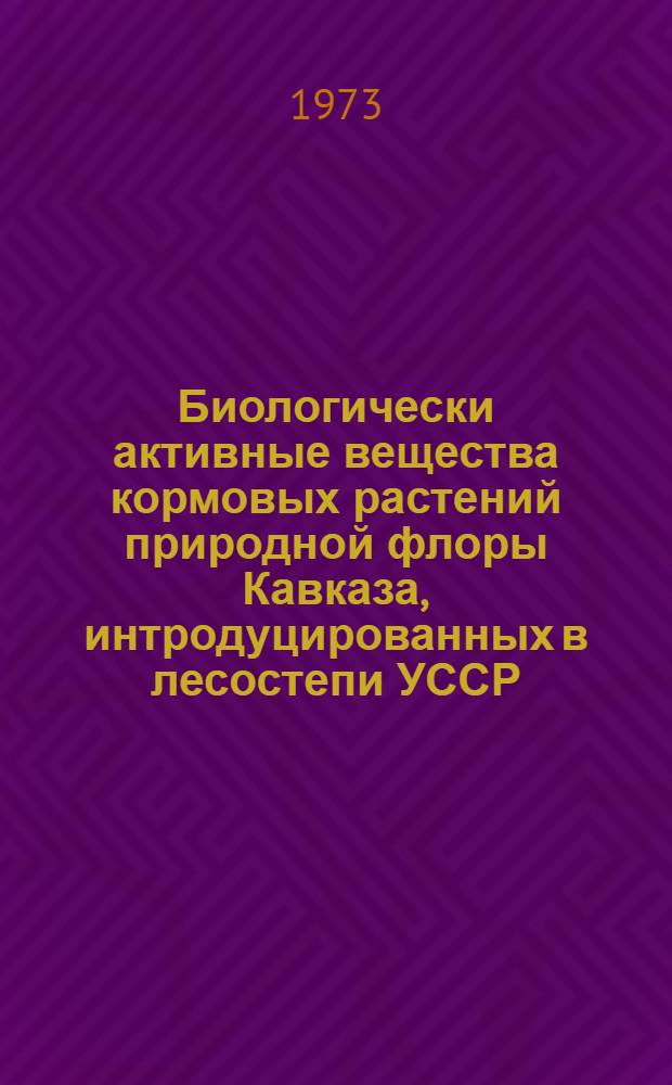 Биологически активные вещества кормовых растений природной флоры Кавказа, интродуцированных в лесостепи УССР : Автореф. дис. на соиск. учен. степени канд. биол. наук : (03.098)