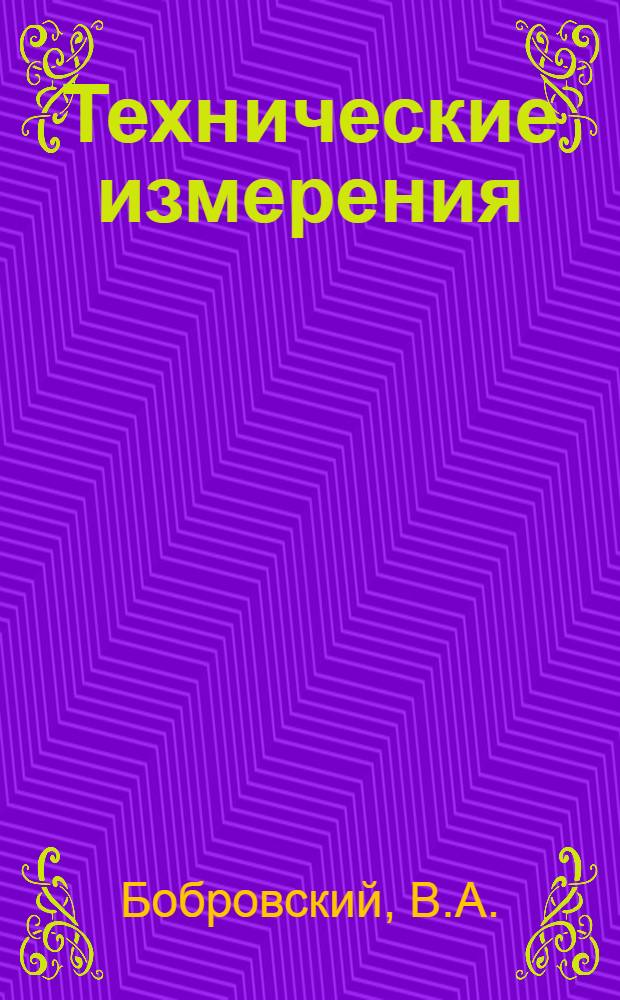 Технические измерения : Руководство для слушателей инж. фак.