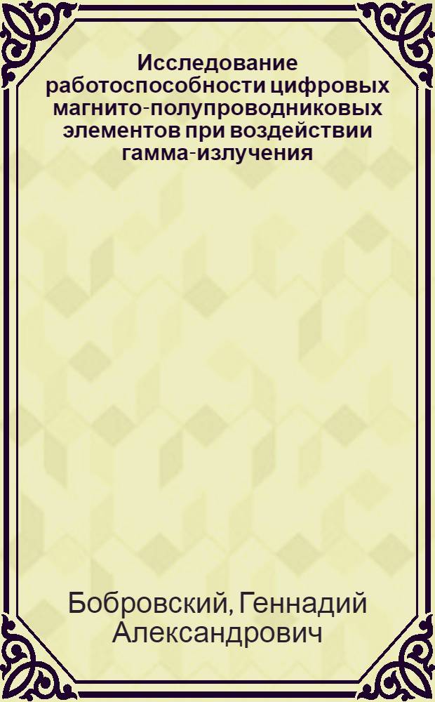 Исследование работоспособности цифровых магнито-полупроводниковых элементов при воздействии гамма-излучения : Автореф. дис. на соиск. учен. степени канд. техн. наук