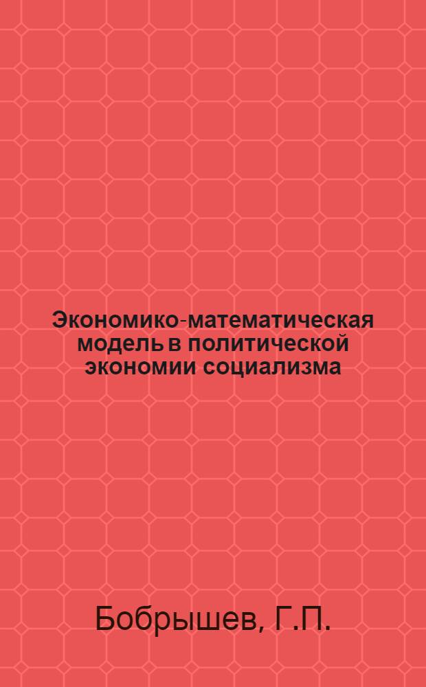 Экономико-математическая модель в политической экономии социализма : Автореф. дис. на соиск. учен. степени канд. экон. наук : (590)