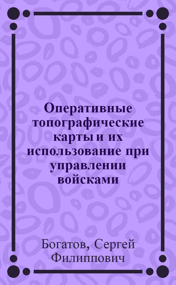Оперативные топографические карты и их использование при управлении войсками : Учеб. пособие