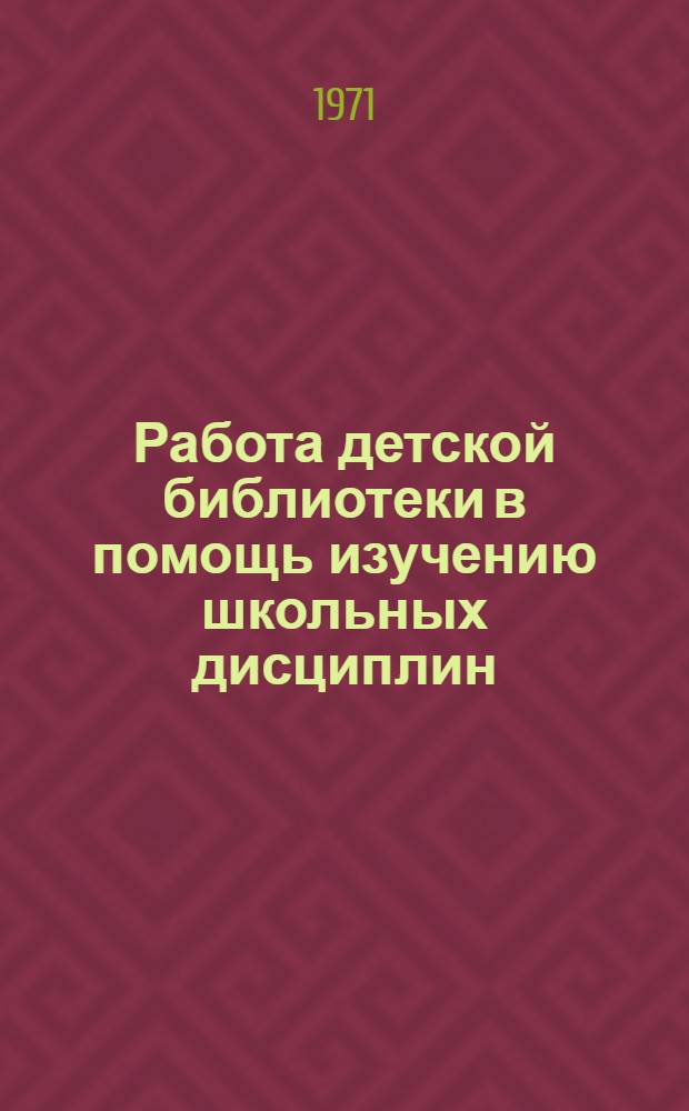 Работа детской библиотеки в помощь изучению школьных дисциплин : Из опыта работы Терской район. дет. б-ки