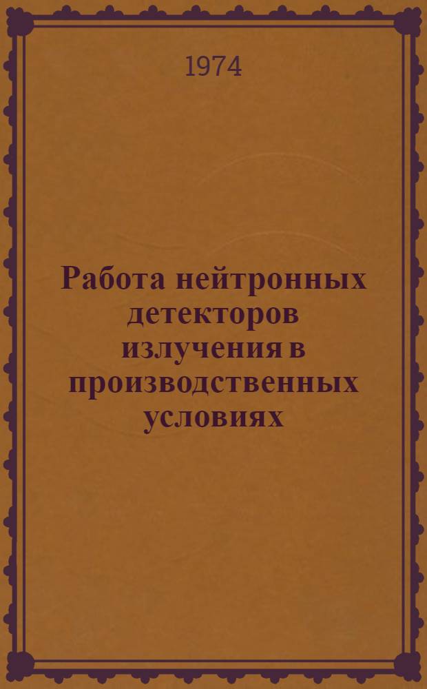 Работа нейтронных детекторов излучения в производственных условиях : Учеб. пособие