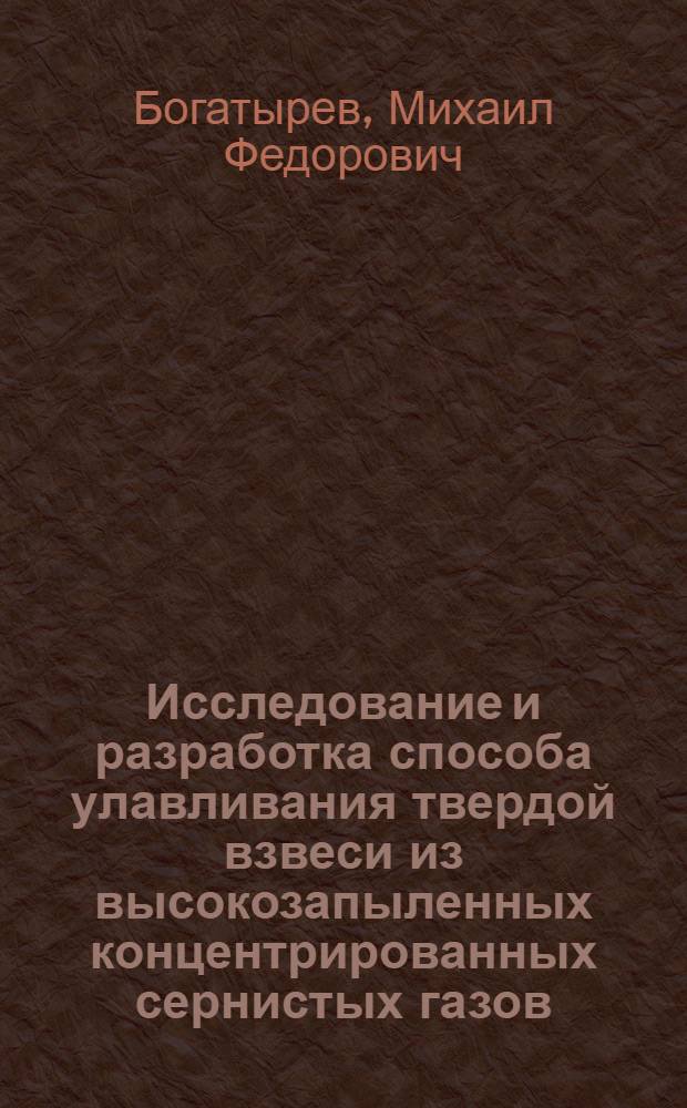 Исследование и разработка способа улавливания твердой взвеси из высокозапыленных концентрированных сернистых газов : Автореф. дис. на соиск. учен. степени канд. техн. наук : (322)