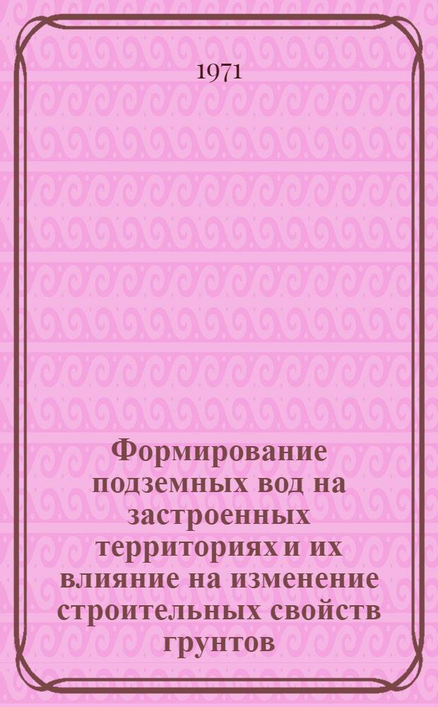 Формирование подземных вод на застроенных территориях и их влияние на изменение строительных свойств грунтов : Реф. обзор