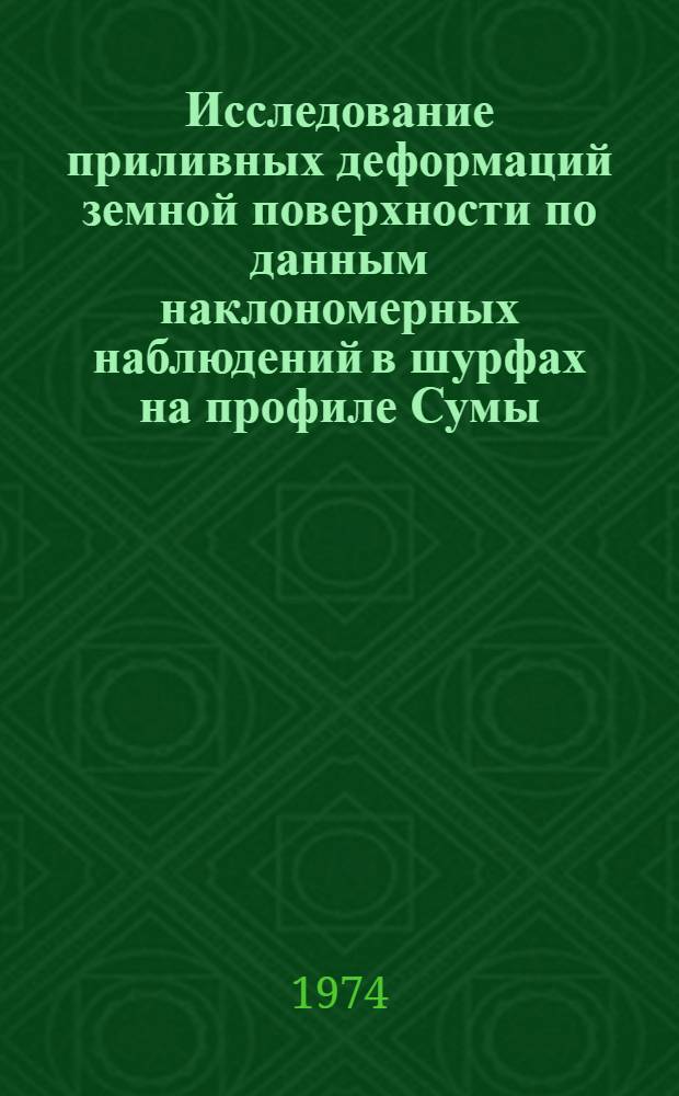 Исследование приливных деформаций земной поверхности по данным наклономерных наблюдений в шурфах на профиле Сумы - Херсон за 1964-1973 гг. : Автореф. дис. на соиск. учен. степени канд. физ.-мат. наук : (01.04.12)