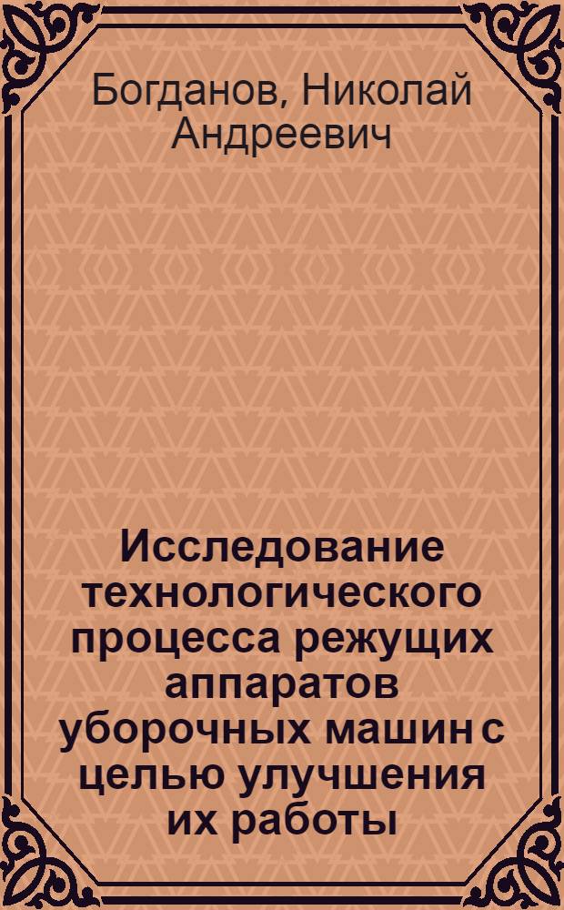 Исследование технологического процесса режущих аппаратов уборочных машин с целью улучшения их работы : Автореф. дис. на соиск. учен. степени канд. техн. наук : (05.06.01)