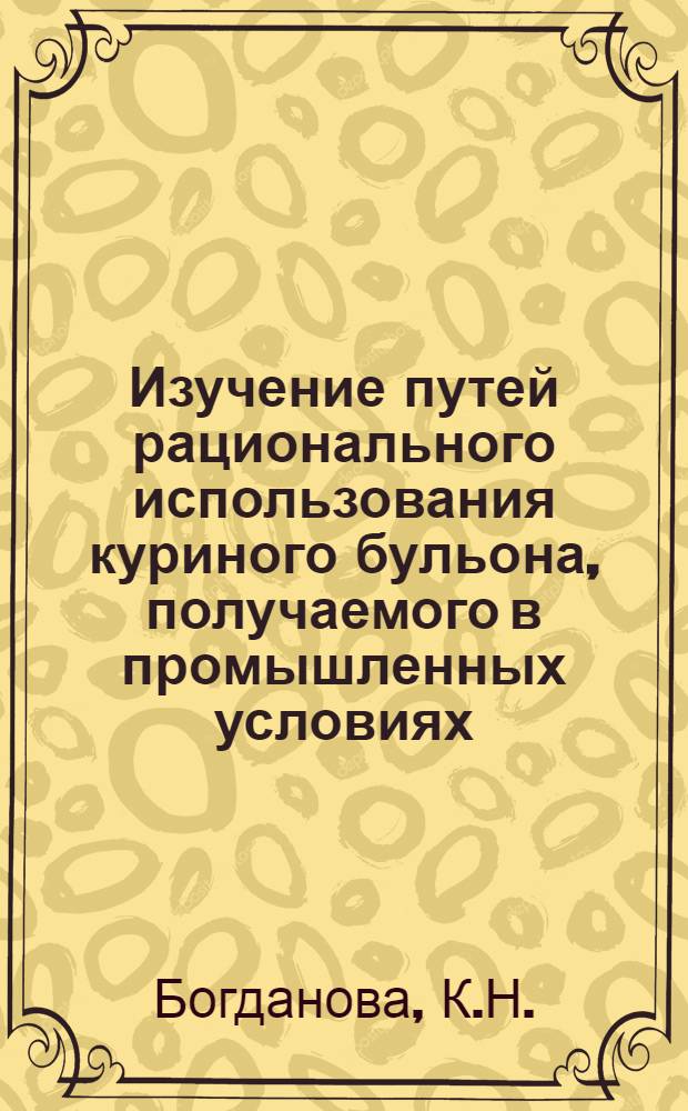 Изучение путей рационального использования куриного бульона, получаемого в промышленных условиях : Автореф. дис. на соискание учен. степени канд. техн. наук : (05.363)