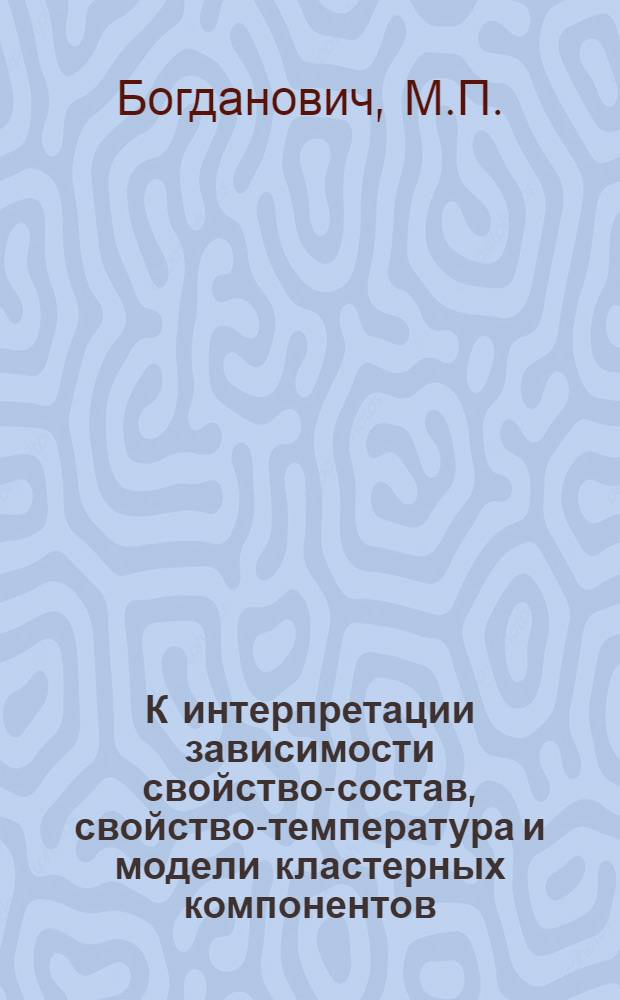 К интерпретации зависимости свойство-состав, свойство-температура и модели кластерных компонентов : Автореф. дис. на соискание учен. степени канд. физ.-мат. наук : (01.046)