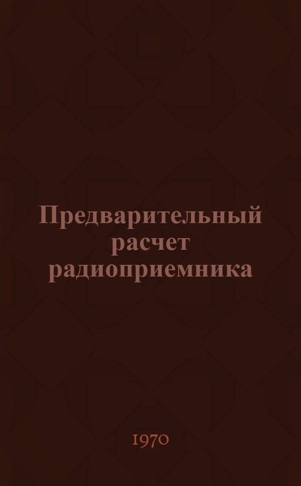 Предварительный расчет радиоприемника : Руководство по курсовому проектированию