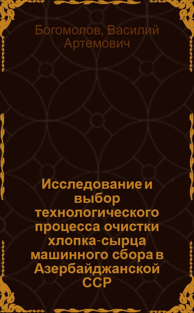 Исследование и выбор технологического процесса очистки хлопка-сырца машинного сбора в Азербайджанской ССР : Автореф. дис. на соиск. учен. степени канд. техн. наук : (05.19.02)