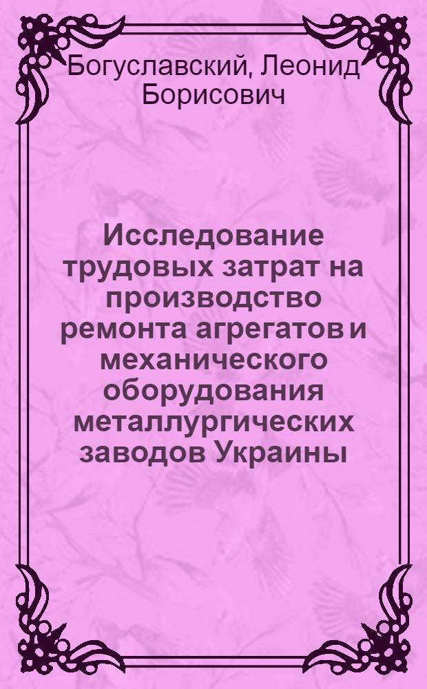 Исследование трудовых затрат на производство ремонта агрегатов и механического оборудования металлургических заводов Украины : Автореф. дис. на соискание учен. степени канд. экон. наук : (594)