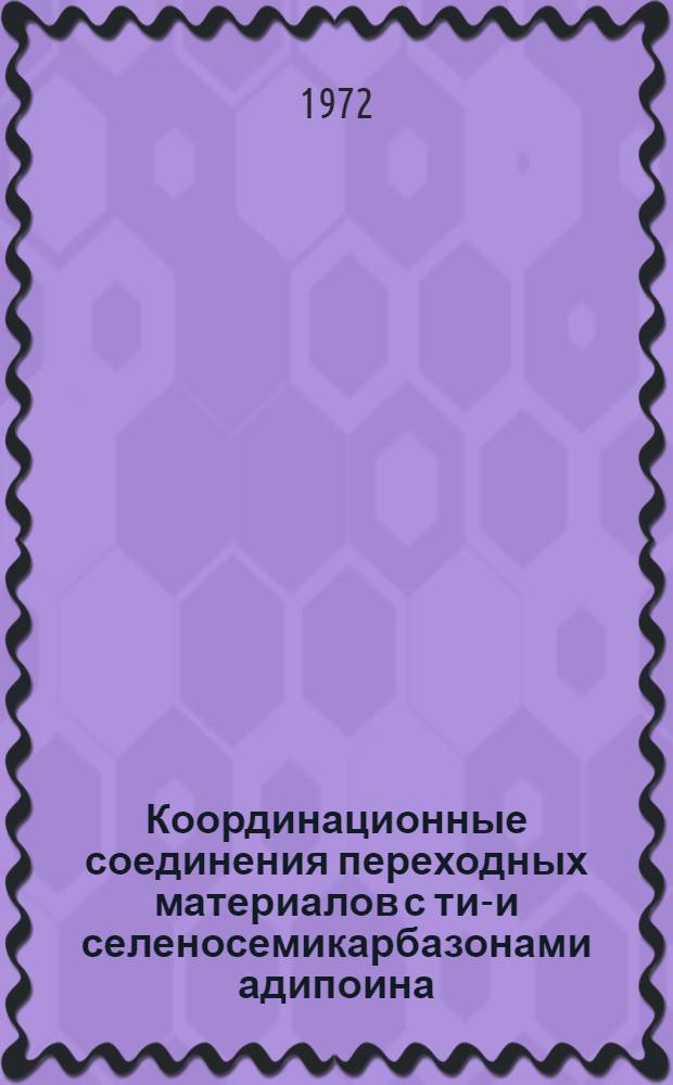 Координационные соединения переходных материалов с тио- и селеносемикарбазонами адипоина, бензоилмуравьиной кислоты и тиосемикарбазиддиуксусной кислотой : Автореф. дис. на соиск. учен. степени канд. хим. наук : (070)