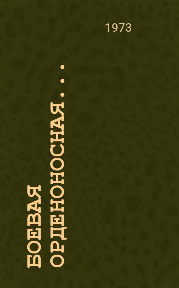 Боевая орденоносная... : Краткий очерк боевого пути части