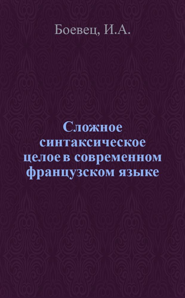 Сложное синтаксическое целое в современном французском языке : Автореф. дис. на соискание учен. степени канд. филол. наук : (664)